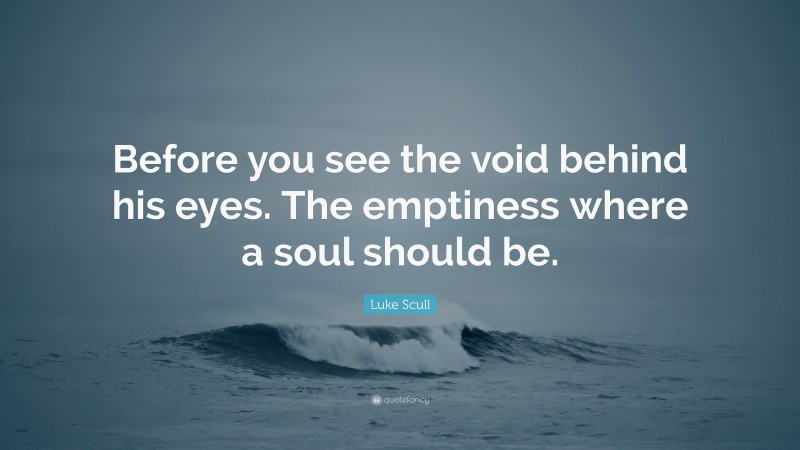 Luke Scull Quote: “Before you see the void behind his eyes. The emptiness where a soul should be.”