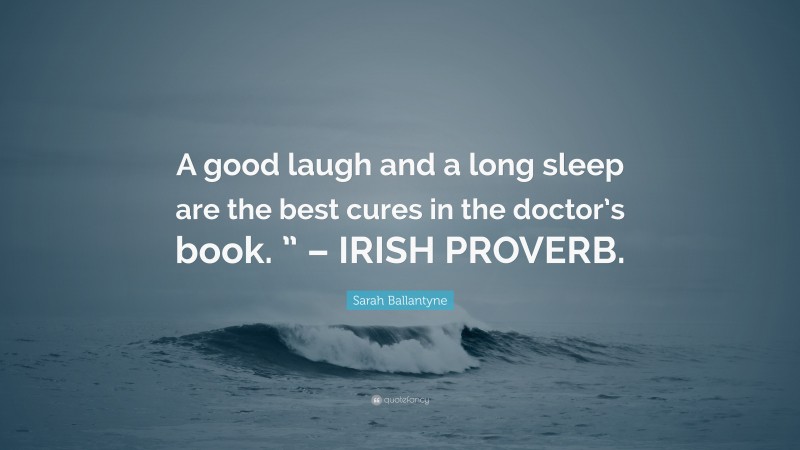 Sarah Ballantyne Quote: “A good laugh and a long sleep are the best cures in the doctor’s book. ” – IRISH PROVERB.”