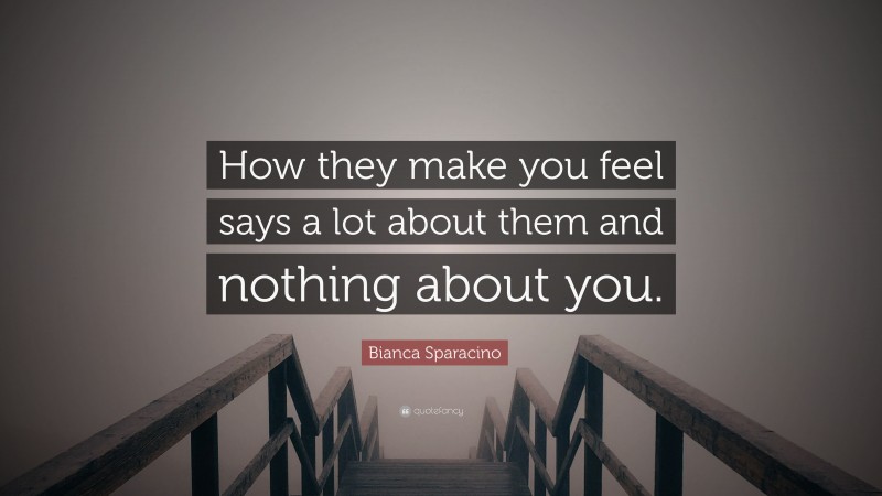 Bianca Sparacino Quote: “How they make you feel says a lot about them and nothing about you.”