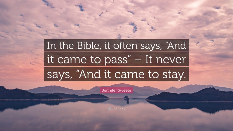 Jennifer Sweete Quote: “In the Bible, it often says, “And it came to pass” – It never says, “And it came to stay.”
