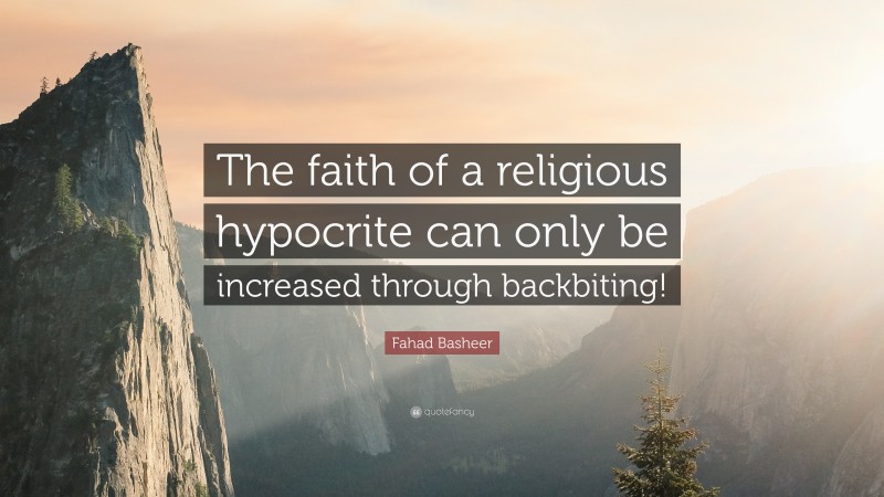 Fahad Basheer Quote: “The faith of a religious hypocrite can only be increased through backbiting!”