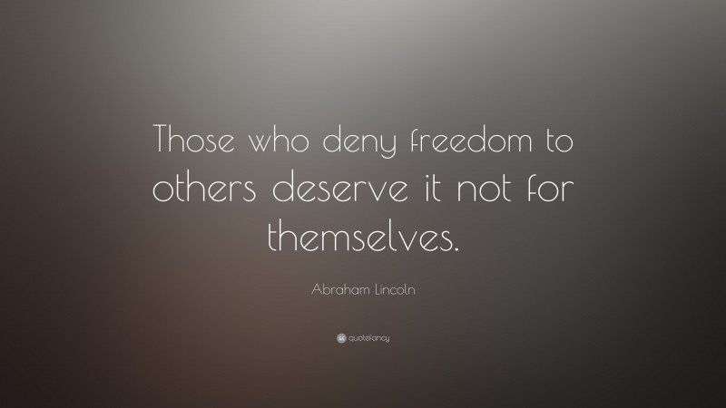 Abraham Lincoln Quote: “Those who deny freedom to others deserve it not for themselves.”