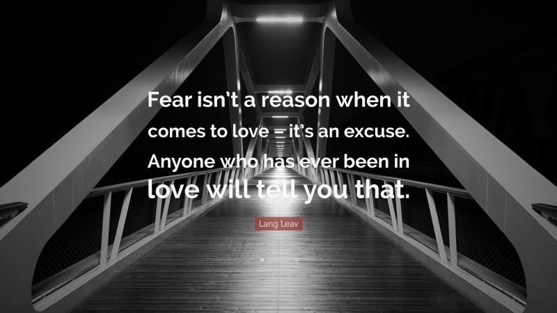 Lang Leav Quote: “Fear isn’t a reason when it comes to love – it’s an excuse. Anyone who has ever been in love will tell you that.”