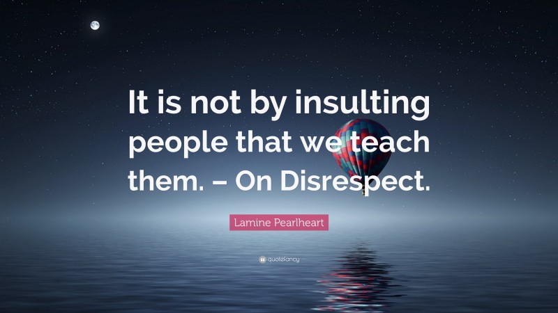 Lamine Pearlheart Quote: “It is not by insulting people that we teach them. – On Disrespect.”
