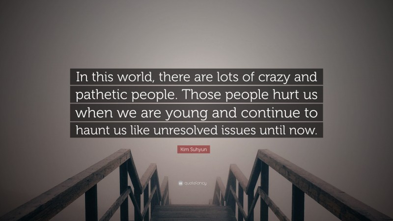 Kim Suhyun Quote: “In this world, there are lots of crazy and pathetic people. Those people hurt us when we are young and continue to haunt us like unresolved issues until now.”