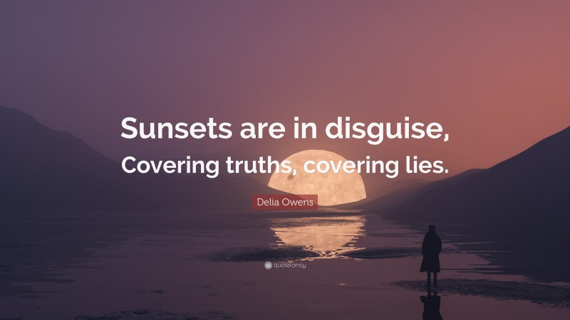 Delia Owens Quote: “Sunsets are in disguise, Covering truths, covering lies.”