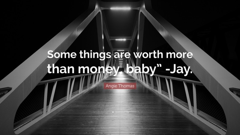 Angie Thomas Quote: “Some things are worth more than money, baby” -Jay.”