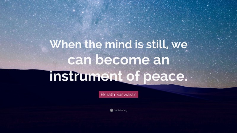 Eknath Easwaran Quote: “When the mind is still, we can become an instrument of peace.”