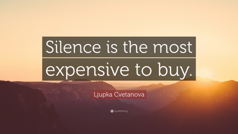 Ljupka Cvetanova Quote: “Silence is the most expensive to buy.”