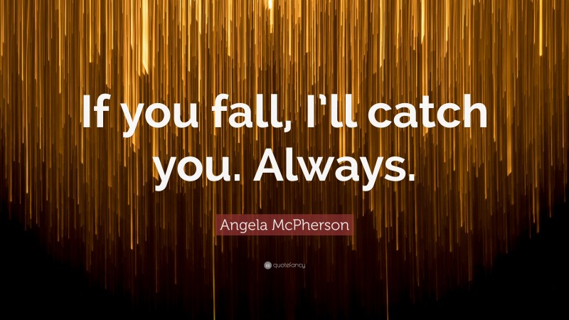 Angela McPherson Quote: “If you fall, I’ll catch you. Always.”