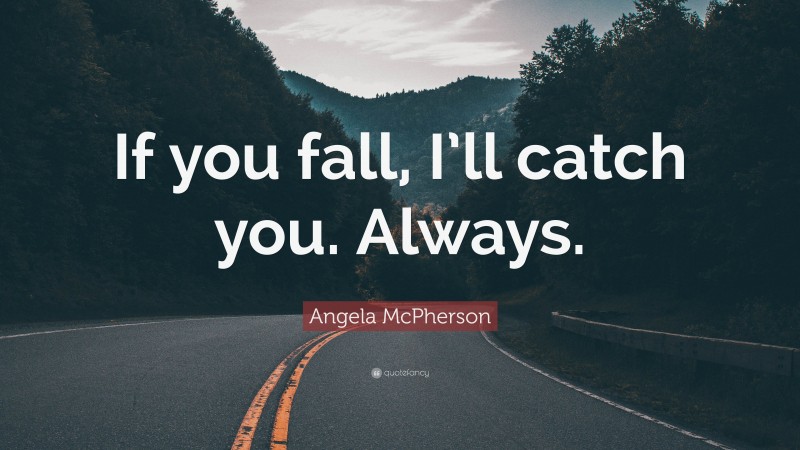 Angela McPherson Quote: “If you fall, I’ll catch you. Always.”