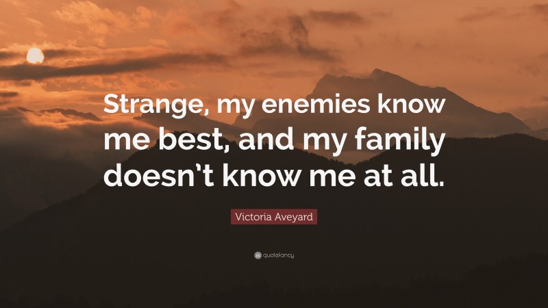 Victoria Aveyard Quote: “Strange, my enemies know me best, and my family doesn’t know me at all.”