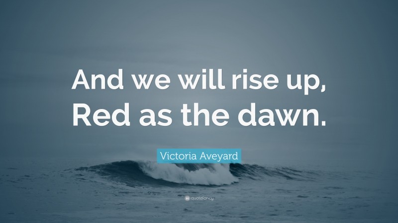Victoria Aveyard Quote: “And we will rise up, Red as the dawn.”