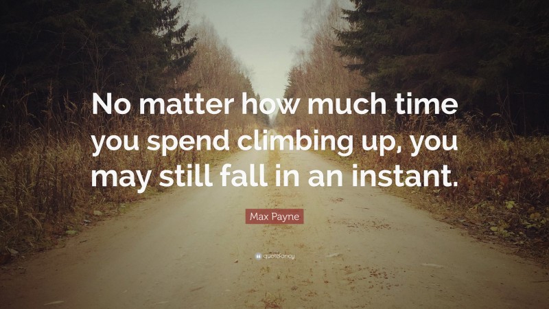Max Payne Quote: “No matter how much time you spend climbing up, you may still fall in an instant.”
