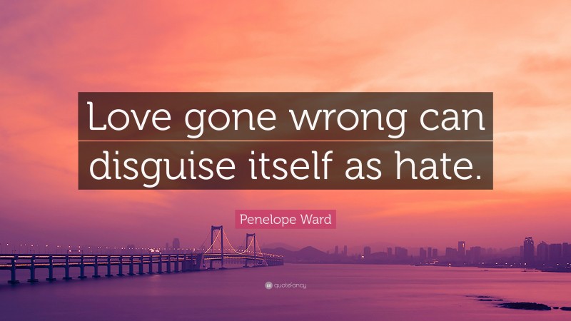 Penelope Ward Quote: “Love gone wrong can disguise itself as hate.”