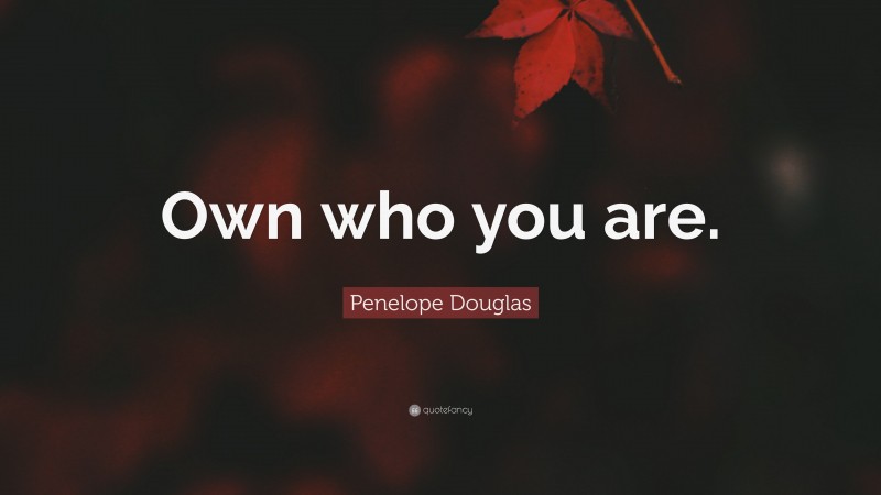 Penelope Douglas Quote: “Own who you are.”