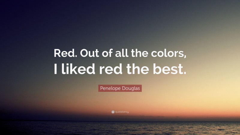 Penelope Douglas Quote: “Red. Out of all the colors, I liked red the best.”