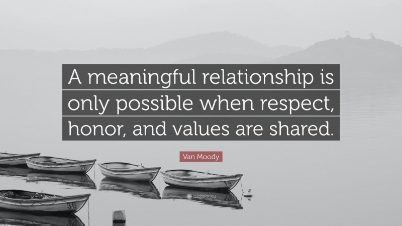Van Moody Quote: “A meaningful relationship is only possible when respect, honor, and values are shared.”