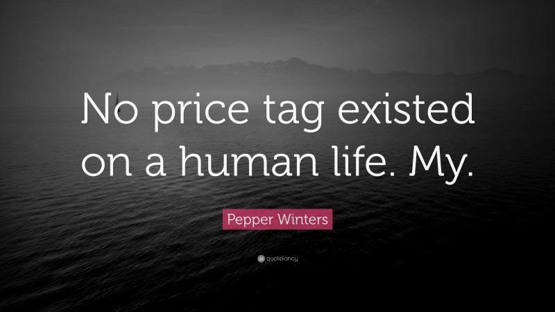 Pepper Winters Quote: “No price tag existed on a human life. My.”