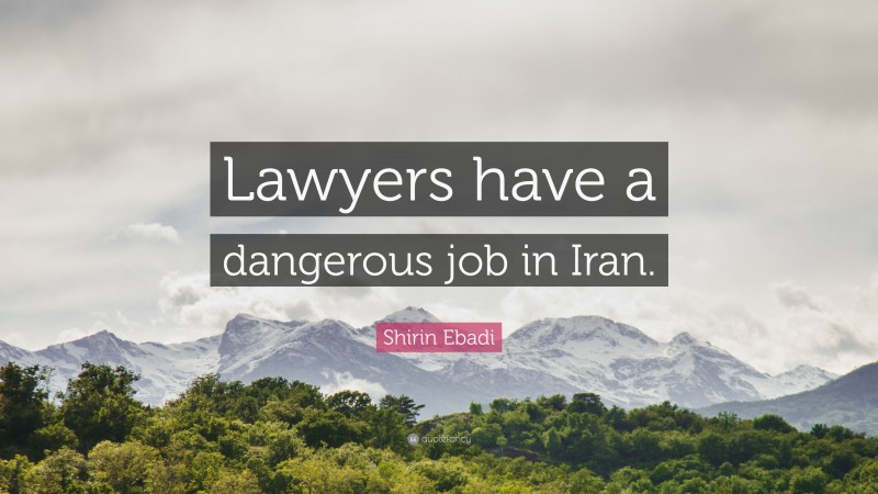 Shirin Ebadi Quote: “Lawyers have a dangerous job in Iran.”