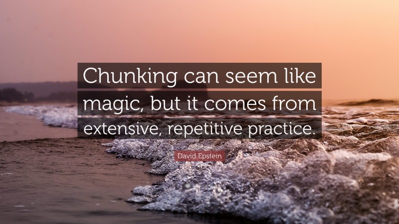 David Epstein Quote: “Chunking can seem like magic, but it comes from extensive, repetitive practice.”