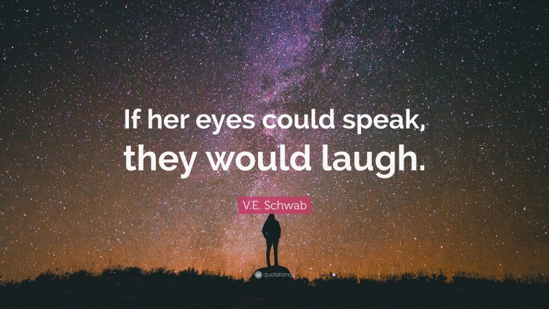 V.E. Schwab Quote: “If her eyes could speak, they would laugh.”