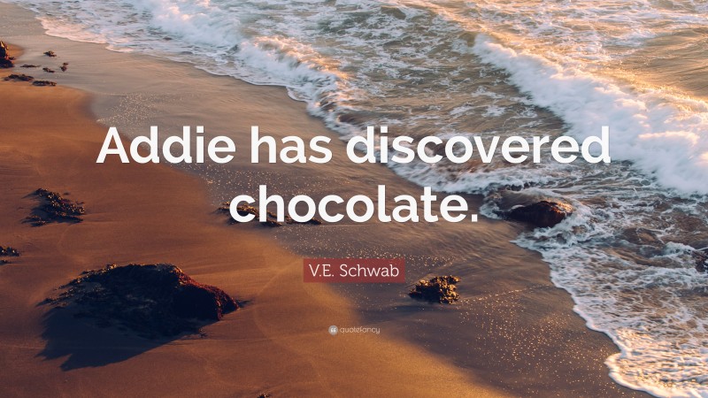 V.E. Schwab Quote: “Addie has discovered chocolate.”