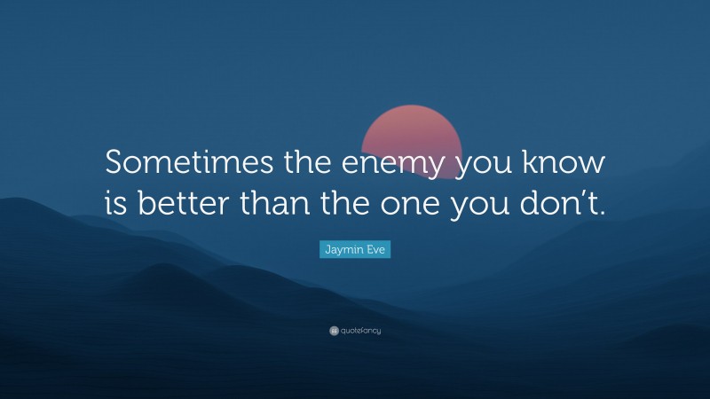Jaymin Eve Quote: “Sometimes the enemy you know is better than the one you don’t.”