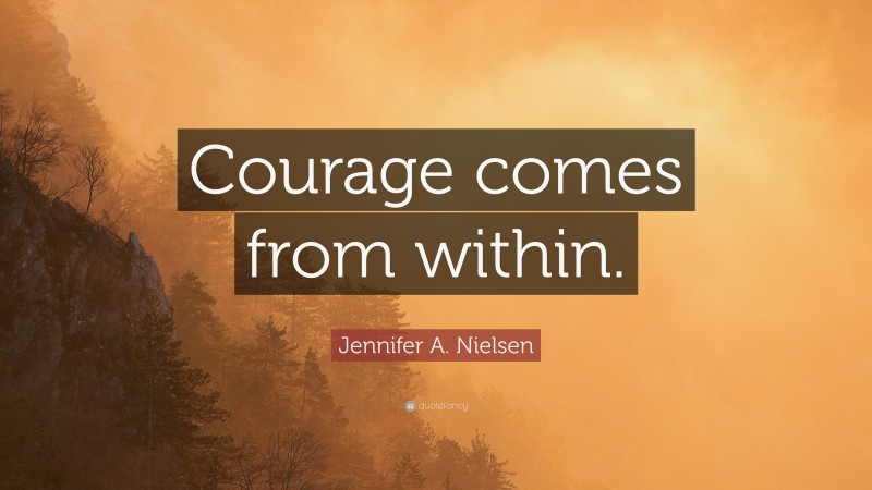 Jennifer A. Nielsen Quote: “Courage comes from within.”