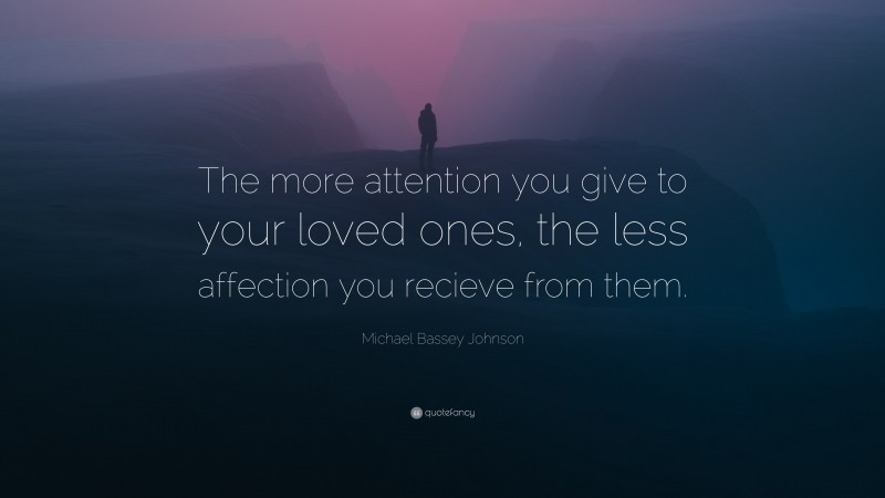 Michael Bassey Johnson Quote: “The more attention you give to your loved ones, the less affection you recieve from them.”