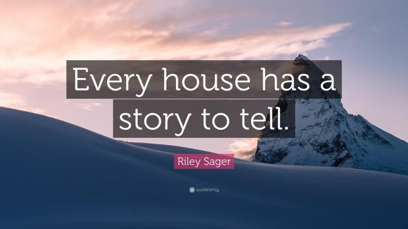 Riley Sager Quote: “Every house has a story to tell.”