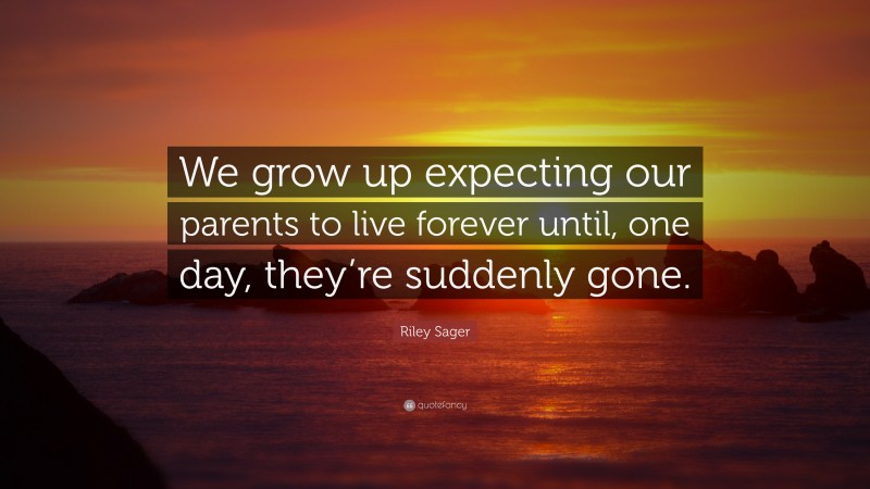 Riley Sager Quote: “We grow up expecting our parents to live forever until, one day, they’re suddenly gone.”