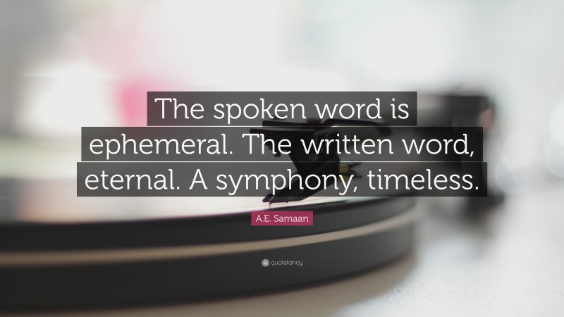 A.E. Samaan Quote: “The spoken word is ephemeral. The written word, eternal. A symphony, timeless.”
