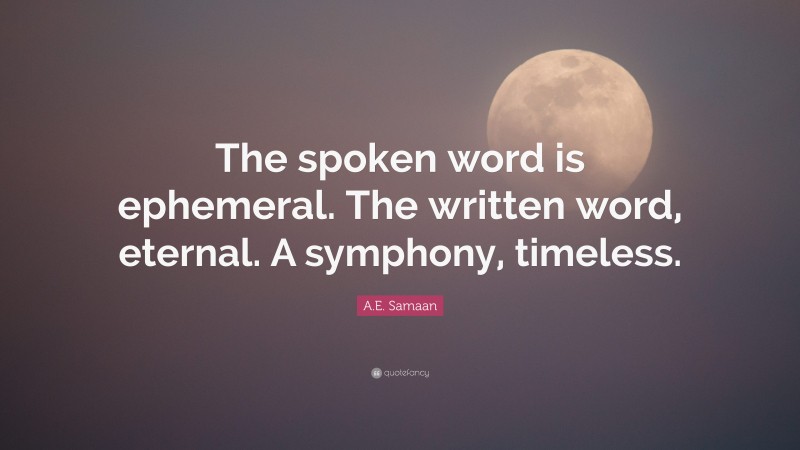 A.E. Samaan Quote: “The spoken word is ephemeral. The written word, eternal. A symphony, timeless.”