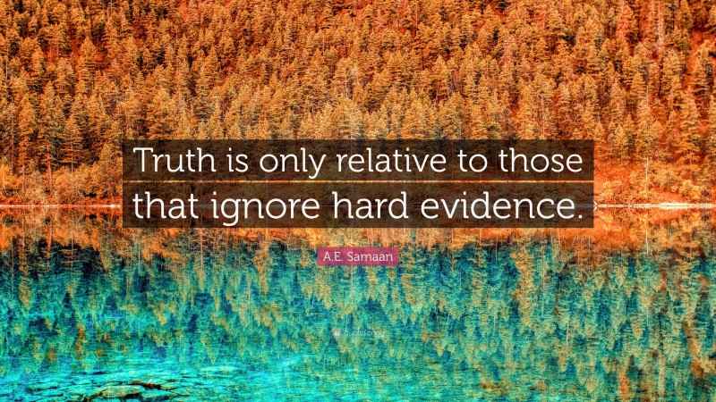 A.E. Samaan Quote: “Truth is only relative to those that ignore hard evidence.”