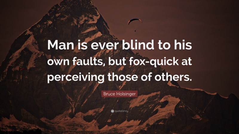 Bruce Holsinger Quote: “Man is ever blind to his own faults, but fox-quick at perceiving those of others.”