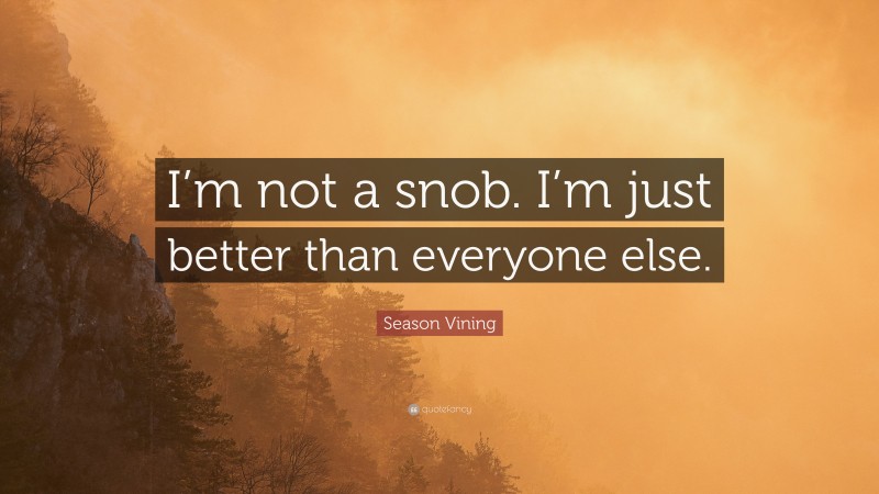 Season Vining Quote: “I’m not a snob. I’m just better than everyone else.”