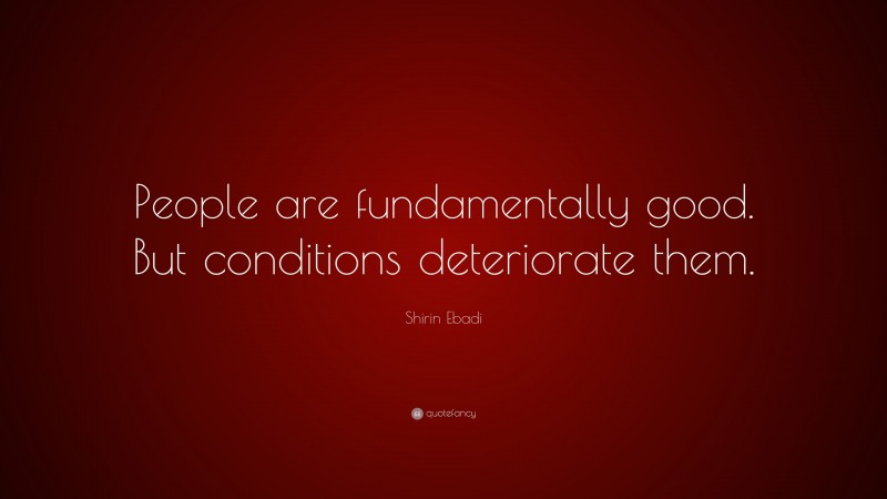 Shirin Ebadi Quote: “People are fundamentally good. But conditions deteriorate them.”