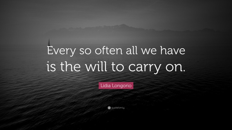 Lidia Longorio Quote: “Every so often all we have is the will to carry on.”