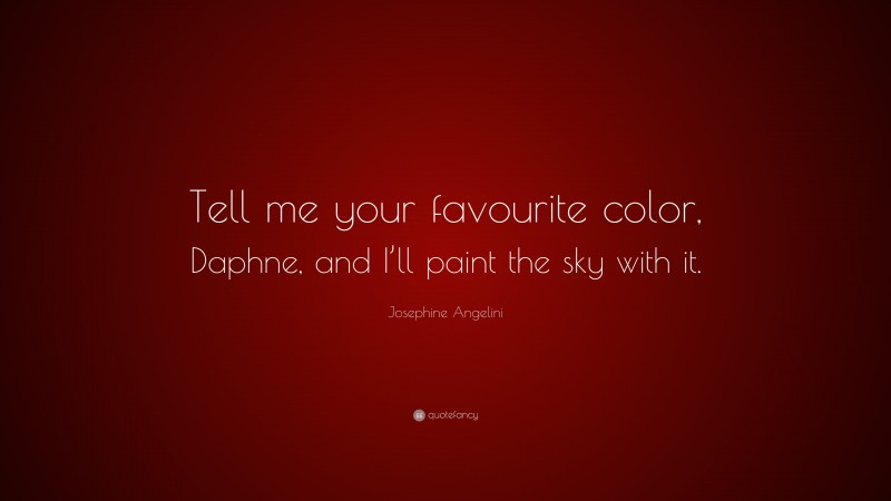 Josephine Angelini Quote: “Tell me your favourite color, Daphne, and I’ll paint the sky with it.”