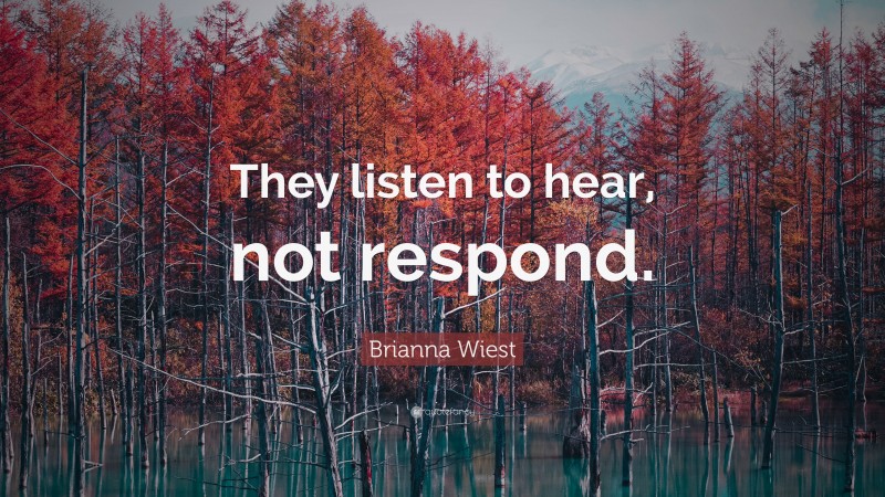 Brianna Wiest Quote: “They listen to hear, not respond.”