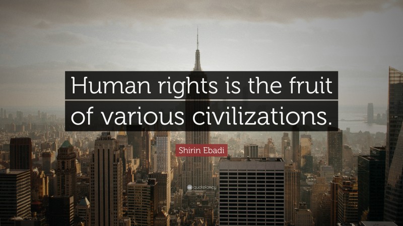 Shirin Ebadi Quote: “Human rights is the fruit of various civilizations.”