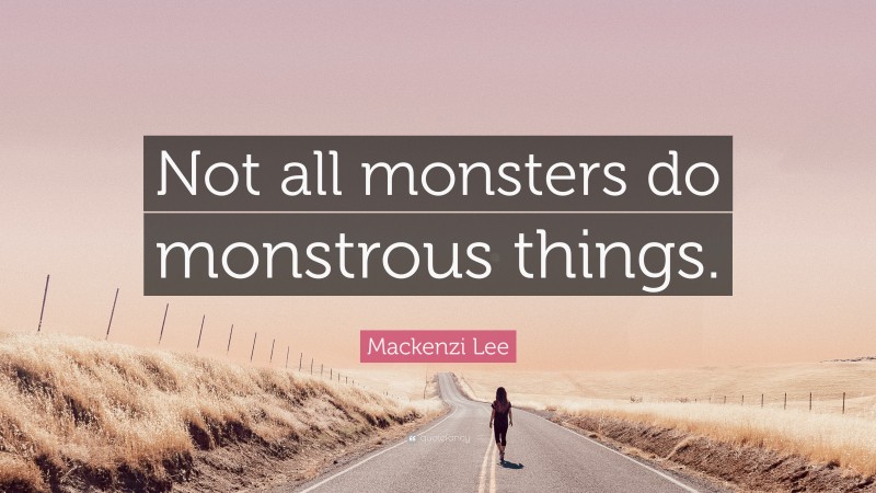 Mackenzi Lee Quote: “Not all monsters do monstrous things.”