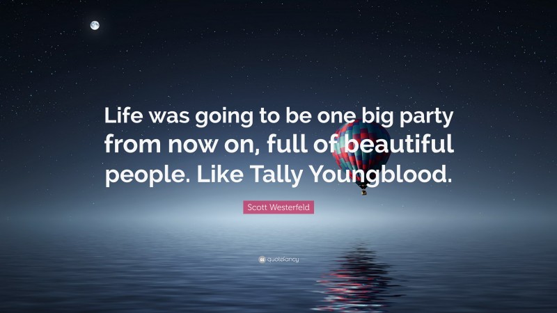Scott Westerfeld Quote: “Life was going to be one big party from now on, full of beautiful people. Like Tally Youngblood.”