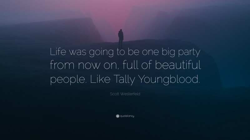 Scott Westerfeld Quote: “Life was going to be one big party from now on, full of beautiful people. Like Tally Youngblood.”
