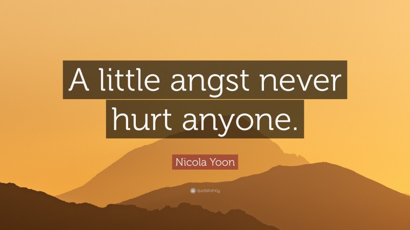 Nicola Yoon Quote: “A little angst never hurt anyone.”