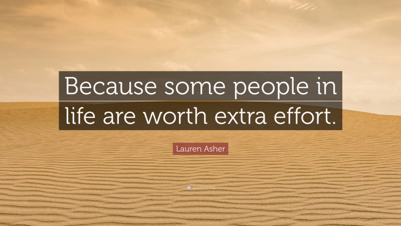 Lauren Asher Quote: “Because some people in life are worth extra effort.”