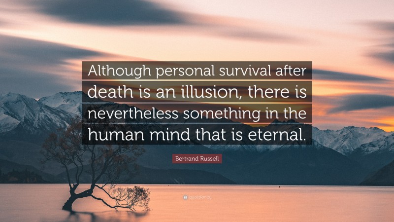 Bertrand Russell Quote: “Although personal survival after death is an illusion, there is nevertheless something in the human mind that is eternal.”