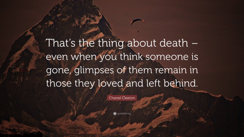 Chanel Cleeton Quote: “That’s the thing about death – even when you think someone is gone, glimpses of them remain in those they loved and left behind.”