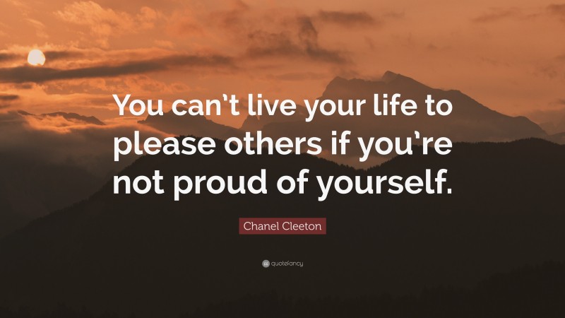 Chanel Cleeton Quote: “You can’t live your life to please others if you’re not proud of yourself.”